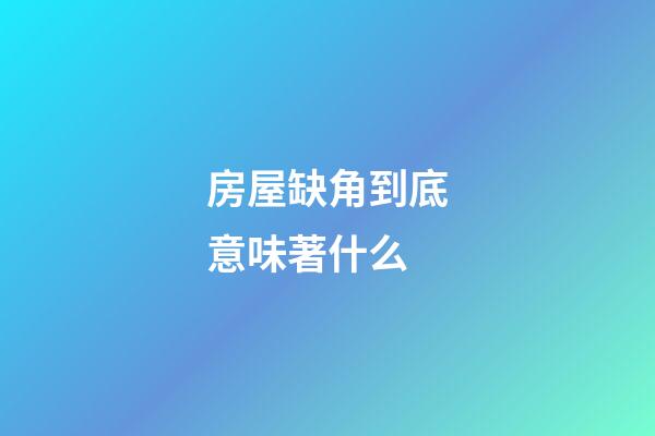 房屋缺角到底意味著什么