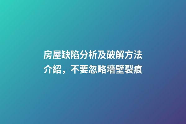 房屋缺陷分析及破解方法介紹，不要忽略墻壁裂痕