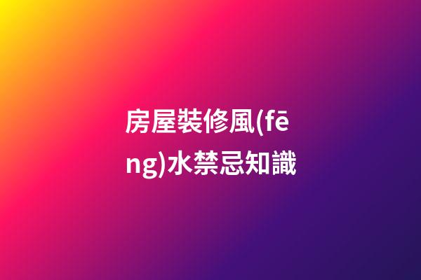 房屋裝修風(fēng)水禁忌知識