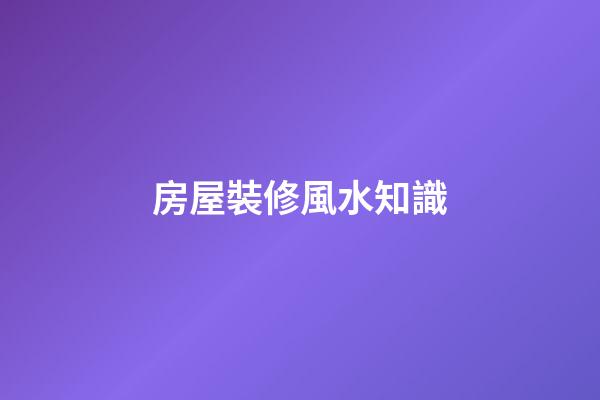 房屋裝修風水知識