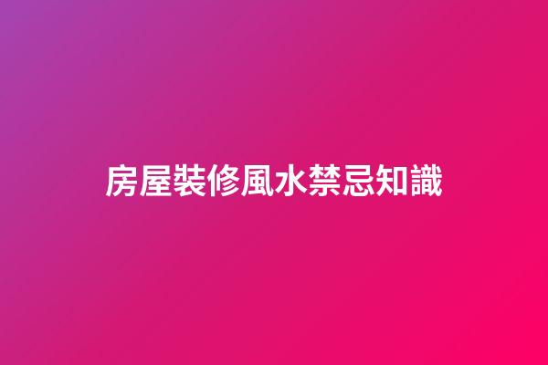 房屋裝修風水禁忌知識