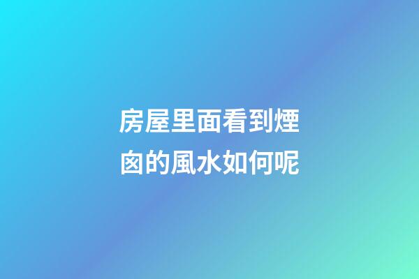房屋里面看到煙囪的風水如何呢