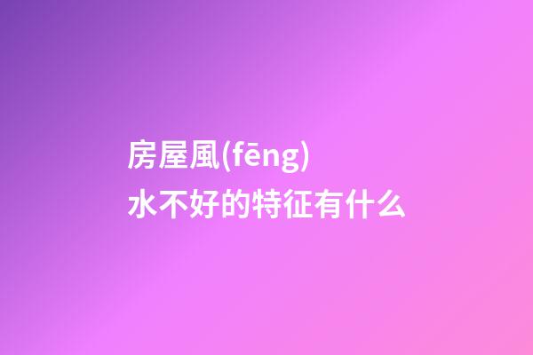 房屋風(fēng)水不好的特征有什么