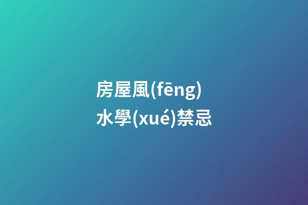 房屋風(fēng)水學(xué)禁忌