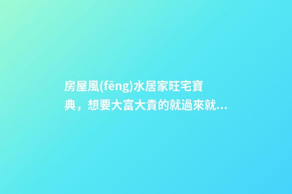 房屋風(fēng)水居家旺宅寶典，想要大富大貴的就過來就看看吧