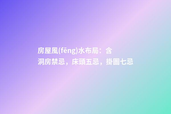 房屋風(fēng)水布局：含洞房禁忌，床頭五忌，掛圖七忌