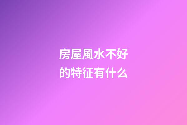 房屋風水不好的特征有什么