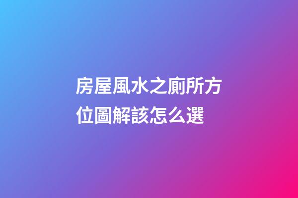 房屋風水之廁所方位圖解該怎么選