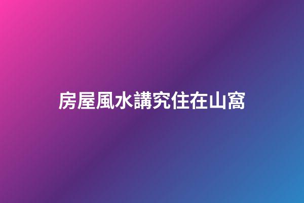 房屋風水講究住在山窩