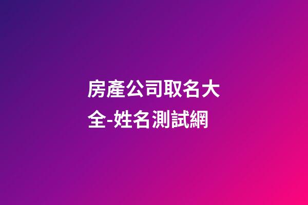 房產公司取名大全-姓名測試網-第1張-公司起名-玄機派
