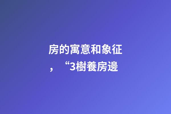 房的寓意和象征，“3樹養房邊-第1張-觀點-玄機派