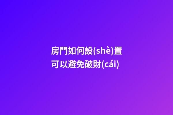 房門如何設(shè)置可以避免破財(cái)