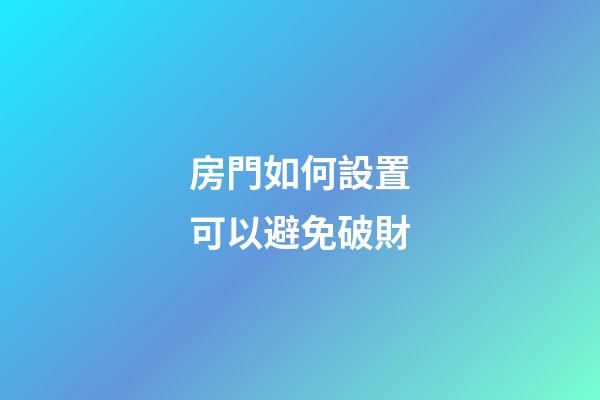 房門如何設置可以避免破財