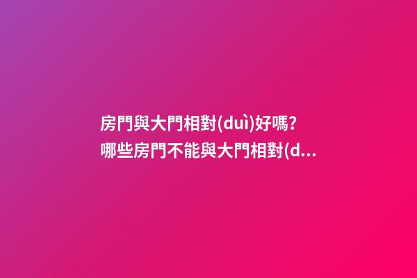 房門與大門相對(duì)好嗎？哪些房門不能與大門相對(duì)？