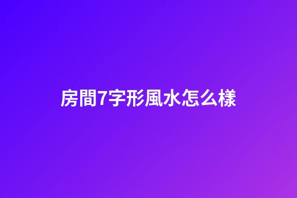 房間7字形風水怎么樣