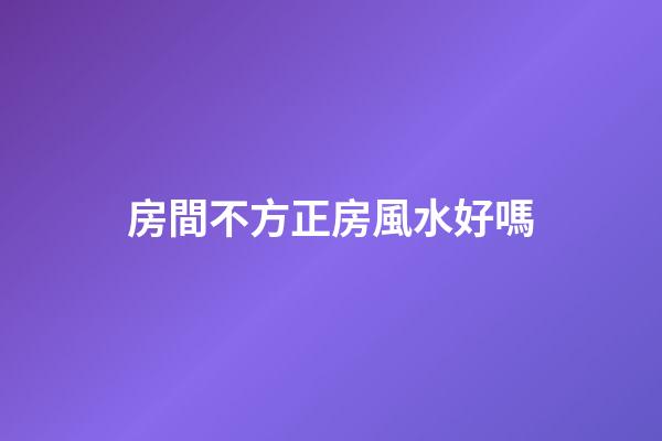 房間不方正房風水好嗎