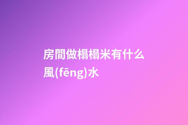 房間做榻榻米有什么風(fēng)水
