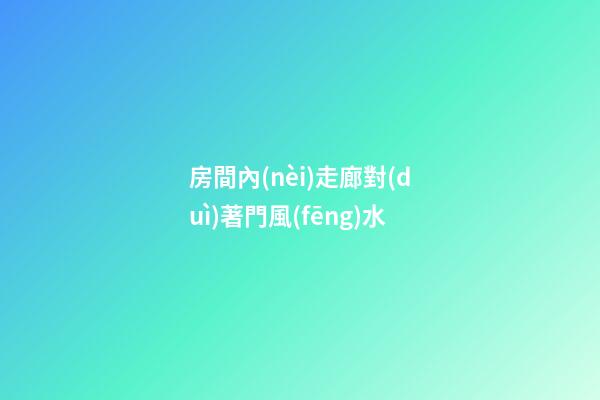房間內(nèi)走廊對(duì)著門風(fēng)水