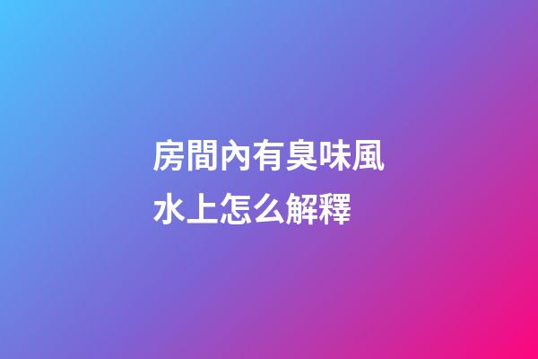 房間內有臭味風水上怎么解釋