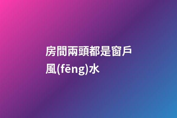 房間兩頭都是窗戶風(fēng)水