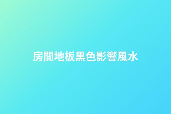 房間地板黑色影響風水