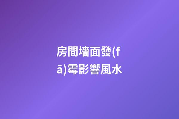 房間墻面發(fā)霉影響風水