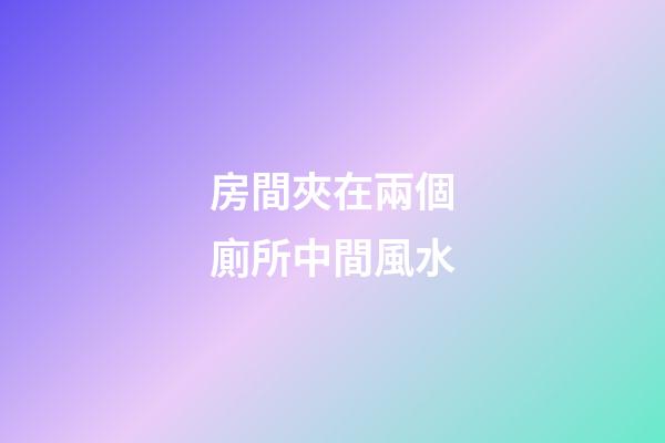 房間夾在兩個廁所中間風水