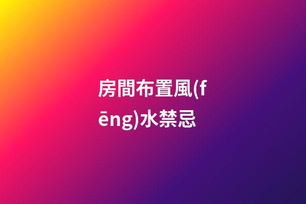 房間布置風(fēng)水禁忌