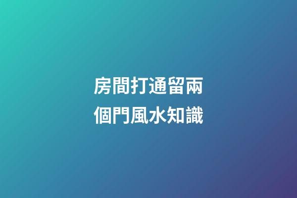 房間打通留兩個門風水知識