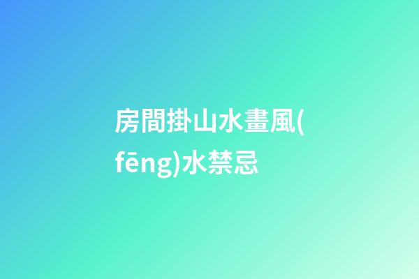 房間掛山水畫風(fēng)水禁忌