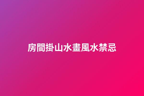 房間掛山水畫風水禁忌