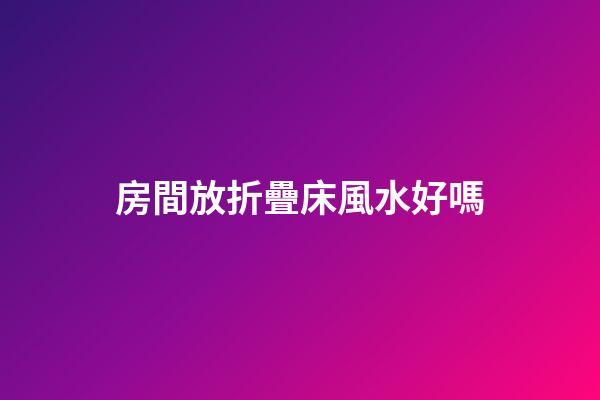 房間放折疊床風水好嗎