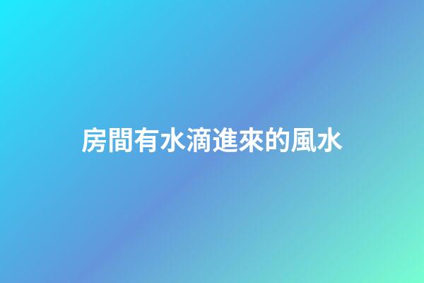 房間有水滴進來的風水