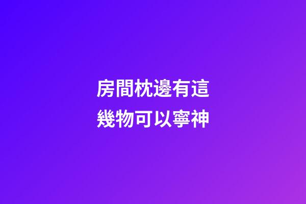 房間枕邊有這幾物可以寧神