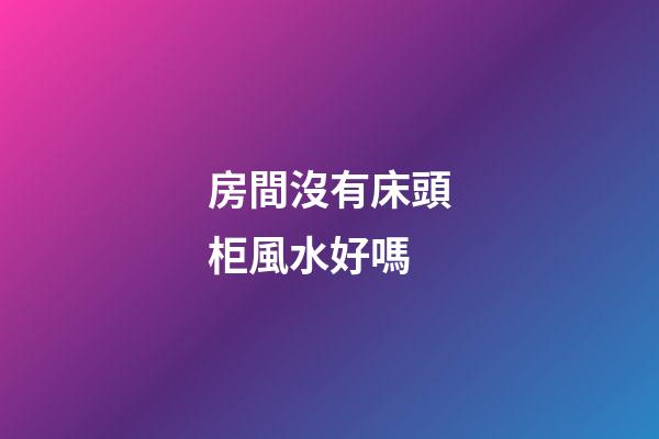 房間沒有床頭柜風水好嗎