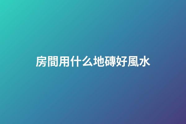 房間用什么地磚好風水