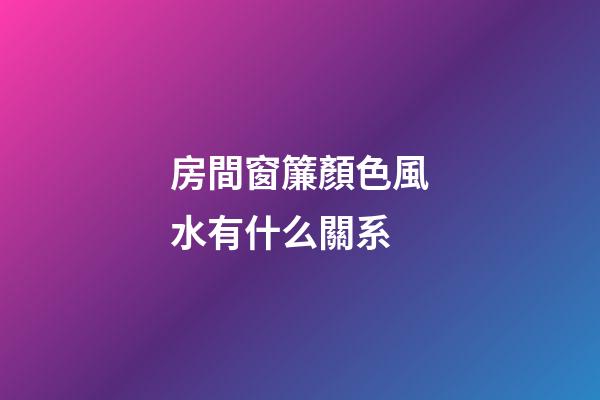 房間窗簾顏色風水有什么關系