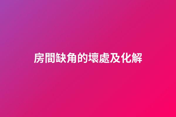 房間缺角的壞處及化解
