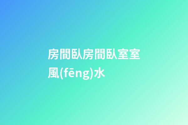 房間臥房間臥室室風(fēng)水
