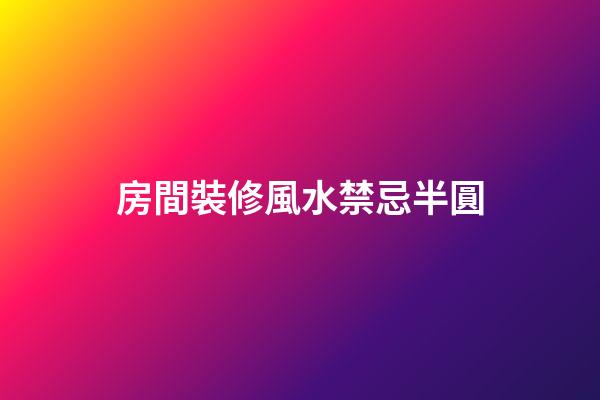 房間裝修風水禁忌半圓