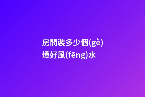 房間裝多少個(gè)燈好風(fēng)水