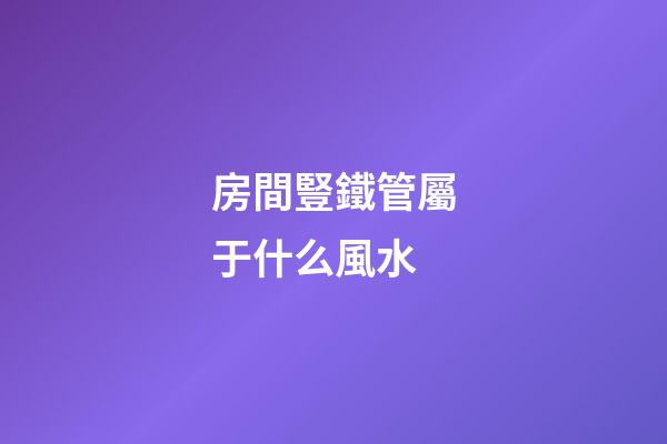 房間豎鐵管屬于什么風水