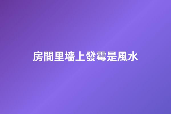 房間里墻上發霉是風水