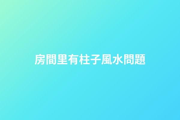 房間里有柱子風水問題