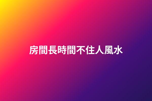房間長時間不住人風水