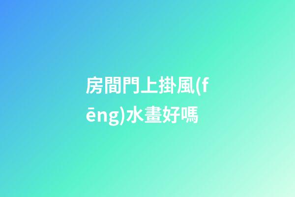 房間門上掛風(fēng)水畫好嗎