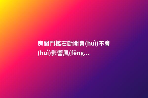 房間門檻石斷開會(huì)不會(huì)影響風(fēng)水