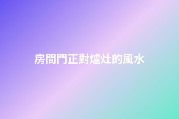 房間門正對爐灶的風水