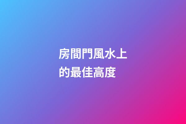 房間門風水上的最佳高度