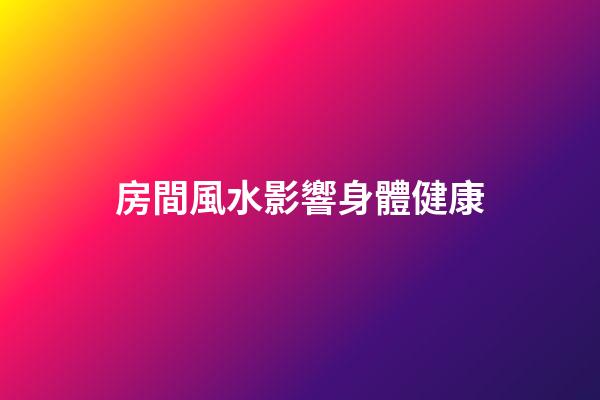 房間風水影響身體健康